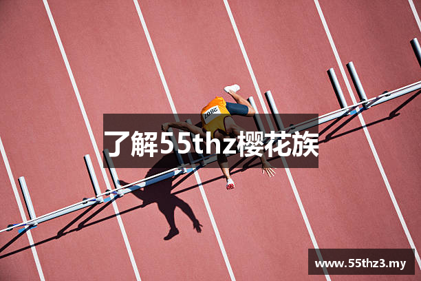 了解55thz樱花族